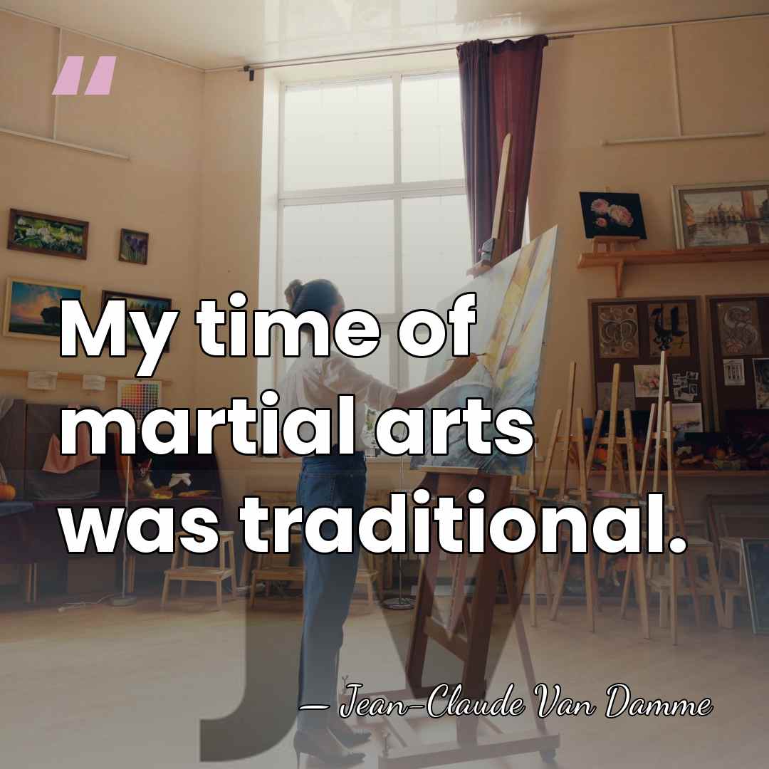 My time of martial arts was traditional. - Jean-Claude Van Damme