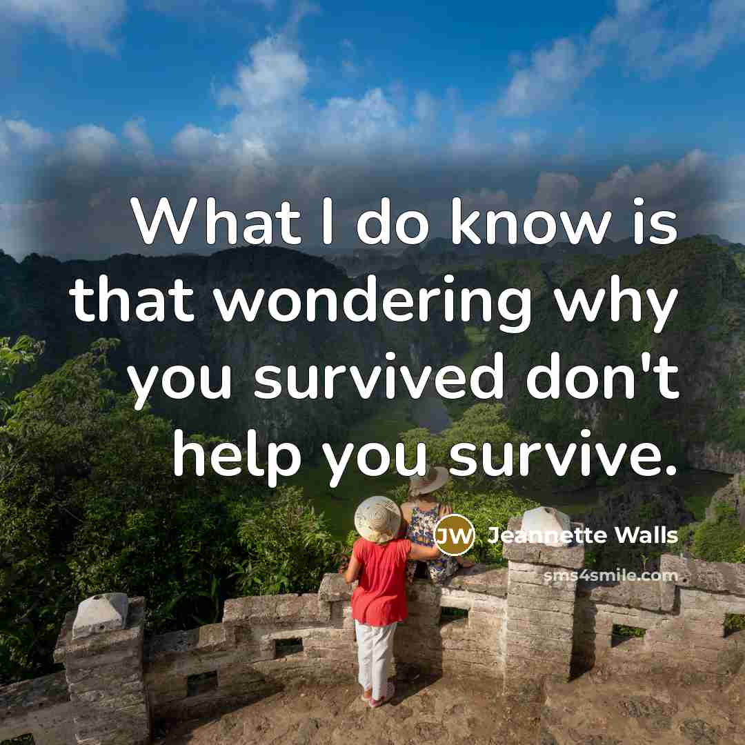 “What I do know is that wondering why you survived…” quote by Jeannette Walls