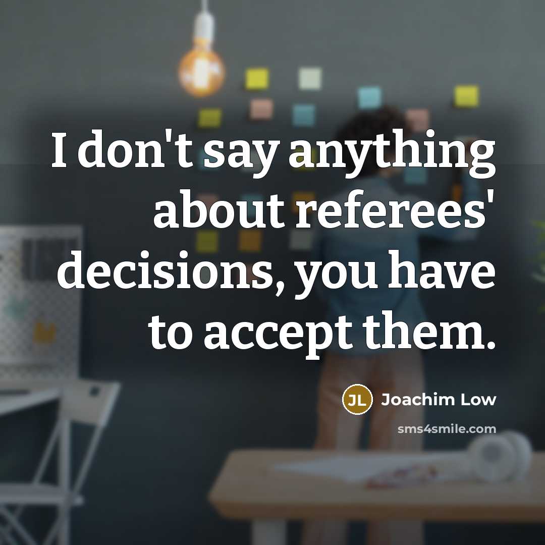 “I don't say anything about referees' decisions, you have to…” quote by Joachim Low