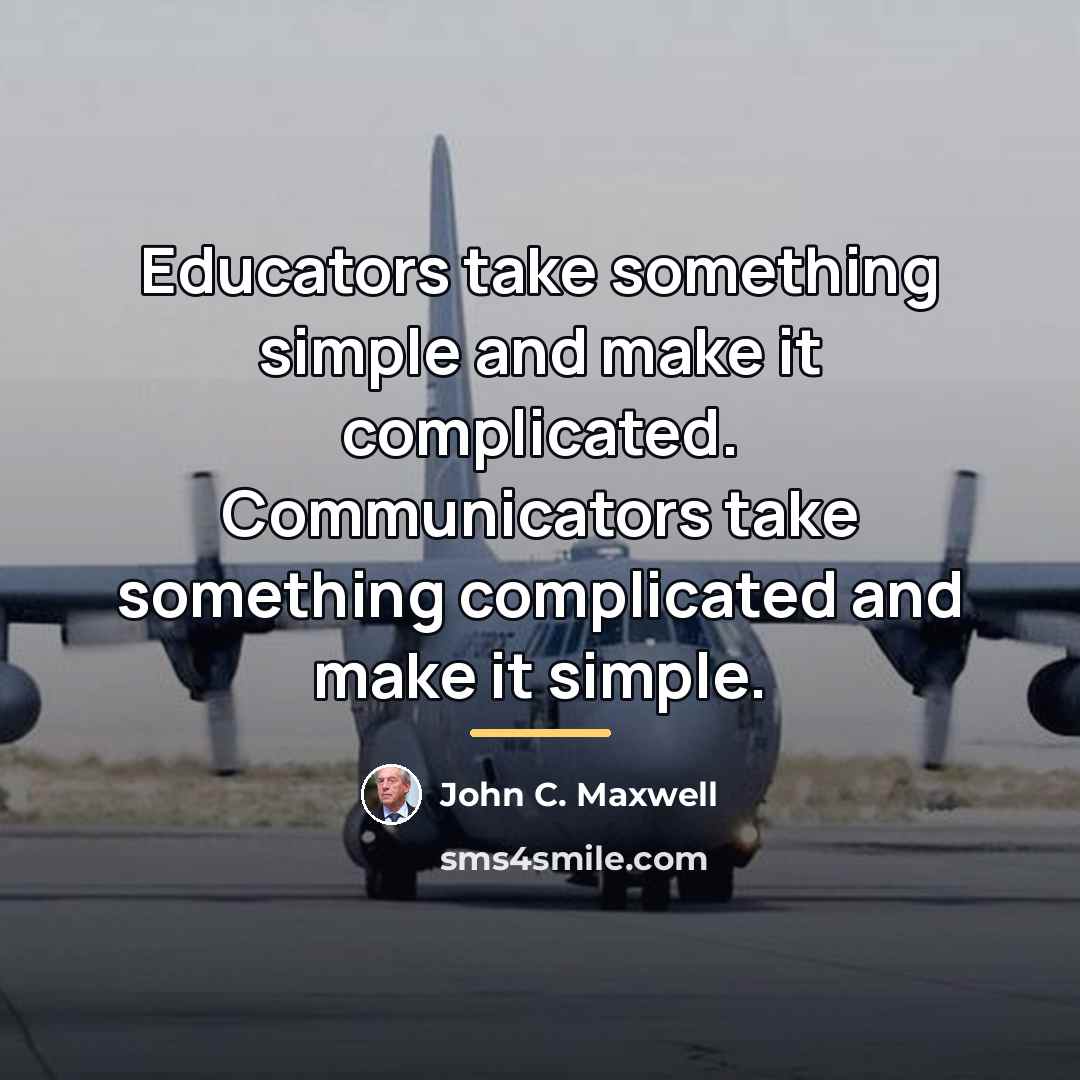 “Educators take something simple and make it complicated. Communicators take…” quote by John C. Maxwell