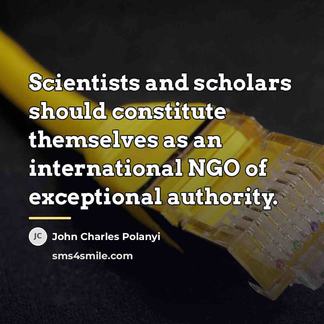 “Scientists and scholars should constitute themselves as an international NGO…” quote by John Charles Polanyi