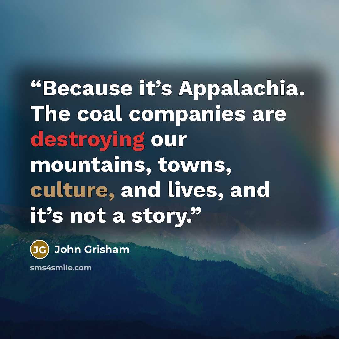 “Because it’s Appalachia. The coal companies are destroying our mountains, towns, culture, and lives, and it’s not a story.” quote by John Grisham
