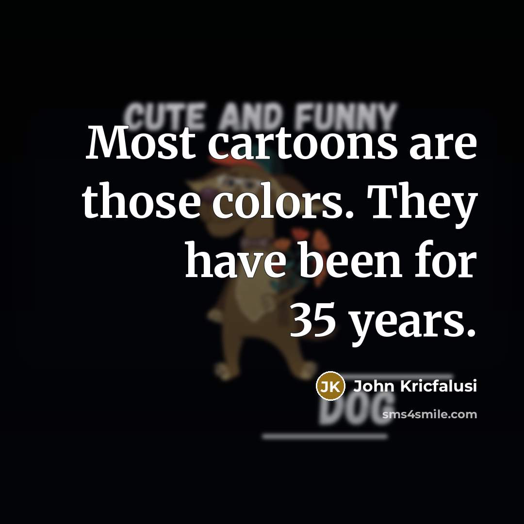 “Most cartoons are those colors. They have been for 35…” quote by John Kricfalusi