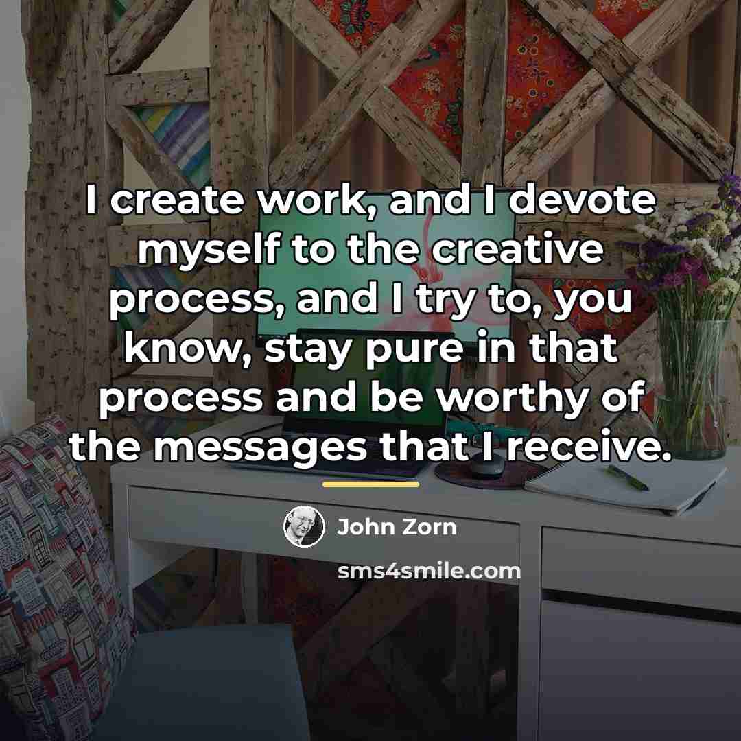 “I create work, and I devote myself to the creative…” quote by John Zorn