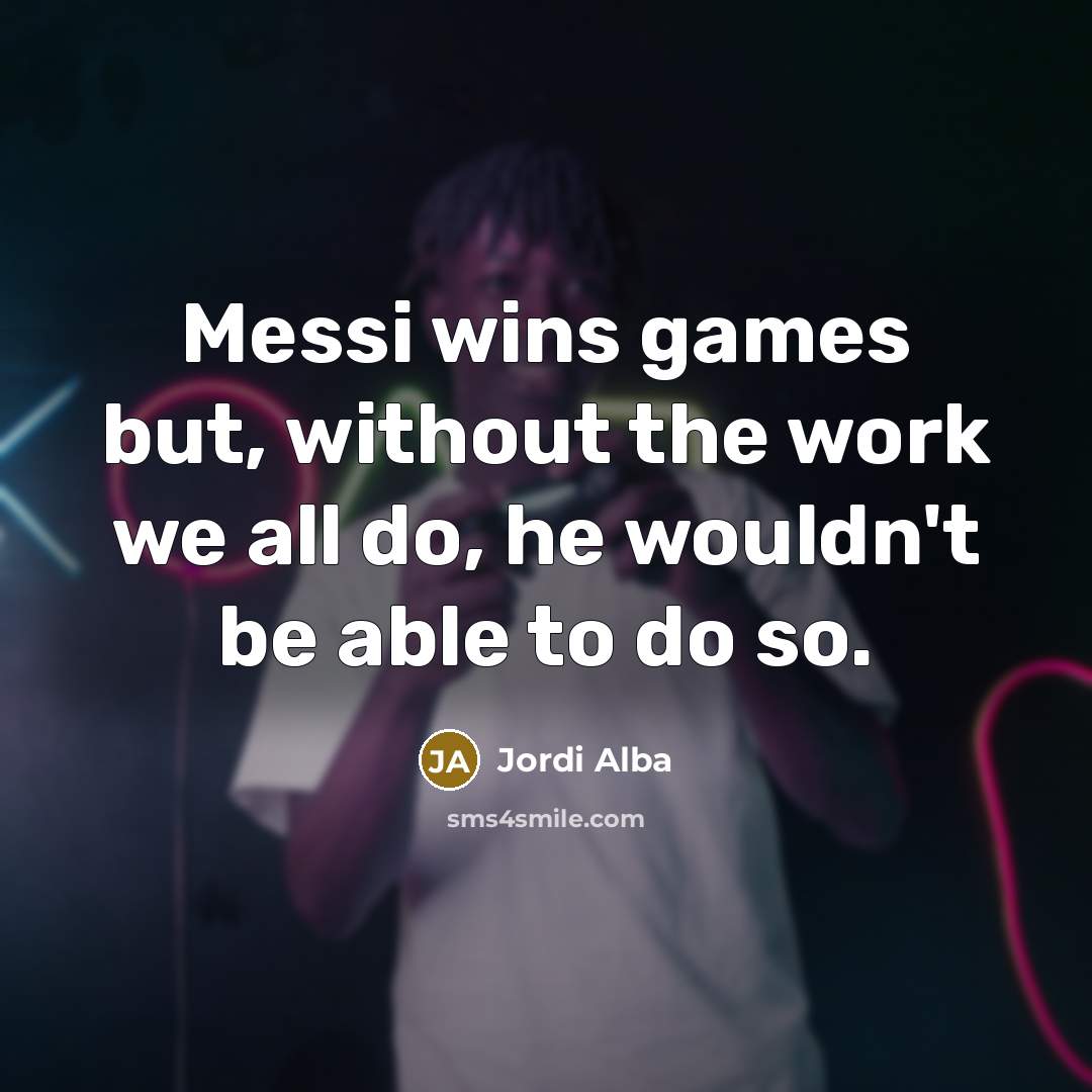 “Messi wins games but, without the work we all do,…” quote by Jordi Alba