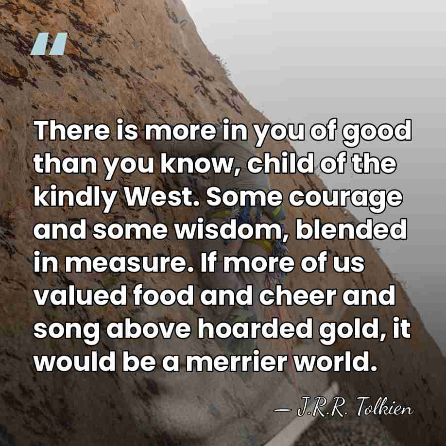 There is more in you of good than you know, child of&hellip; - J.R.R. Tolkien