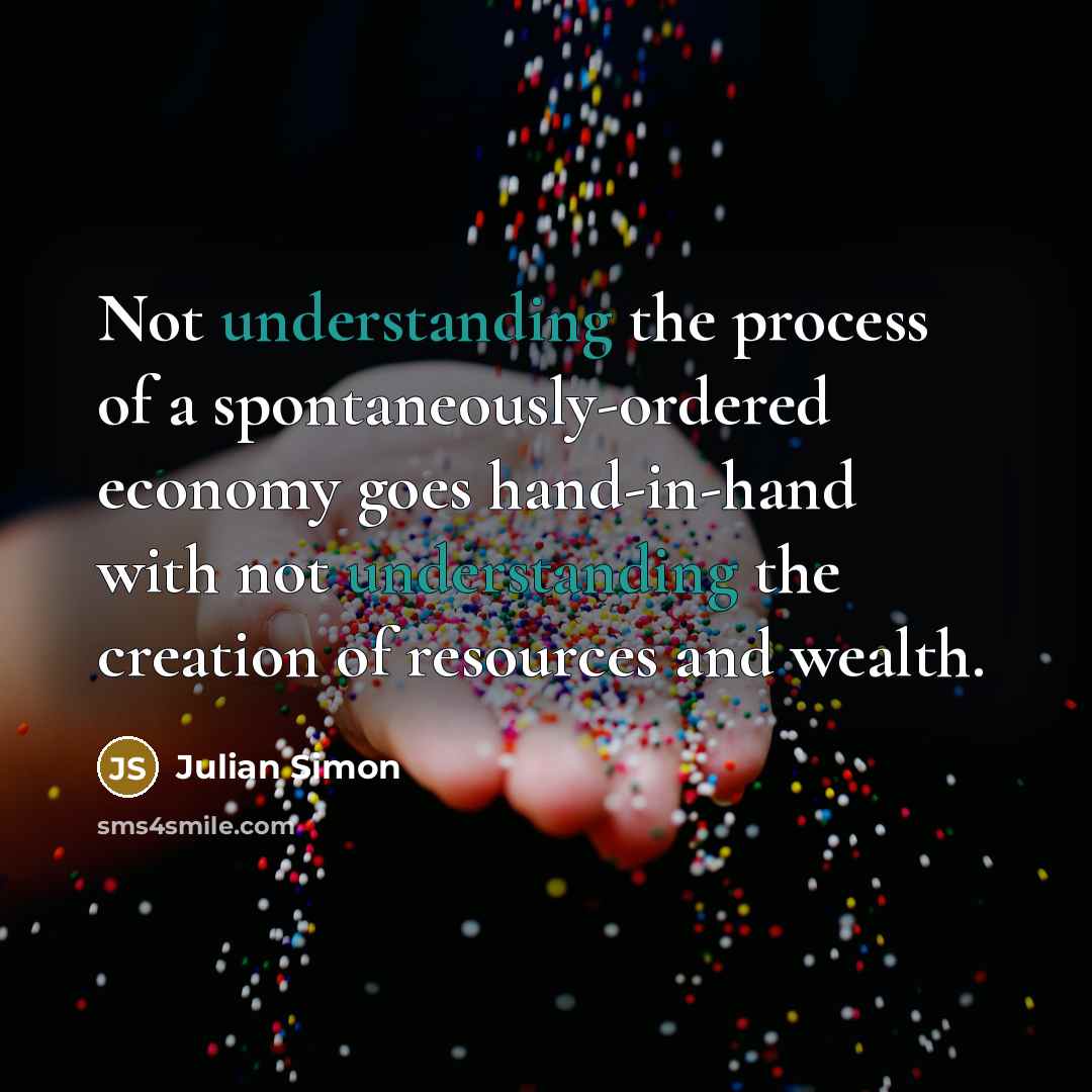 “Not understanding the process of a spontaneously-ordered economy goes hand-in-hand…” quote by Julian Simon