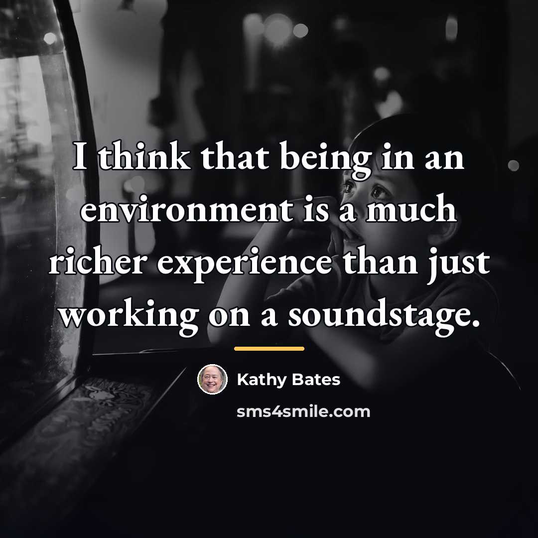 “I think that being in an environment is a much…” quote by Kathy Bates