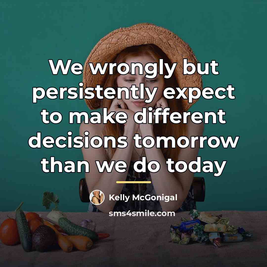 “We wrongly but persistently expect to make different decisions tomorrow…” quote by Kelly McGonigal