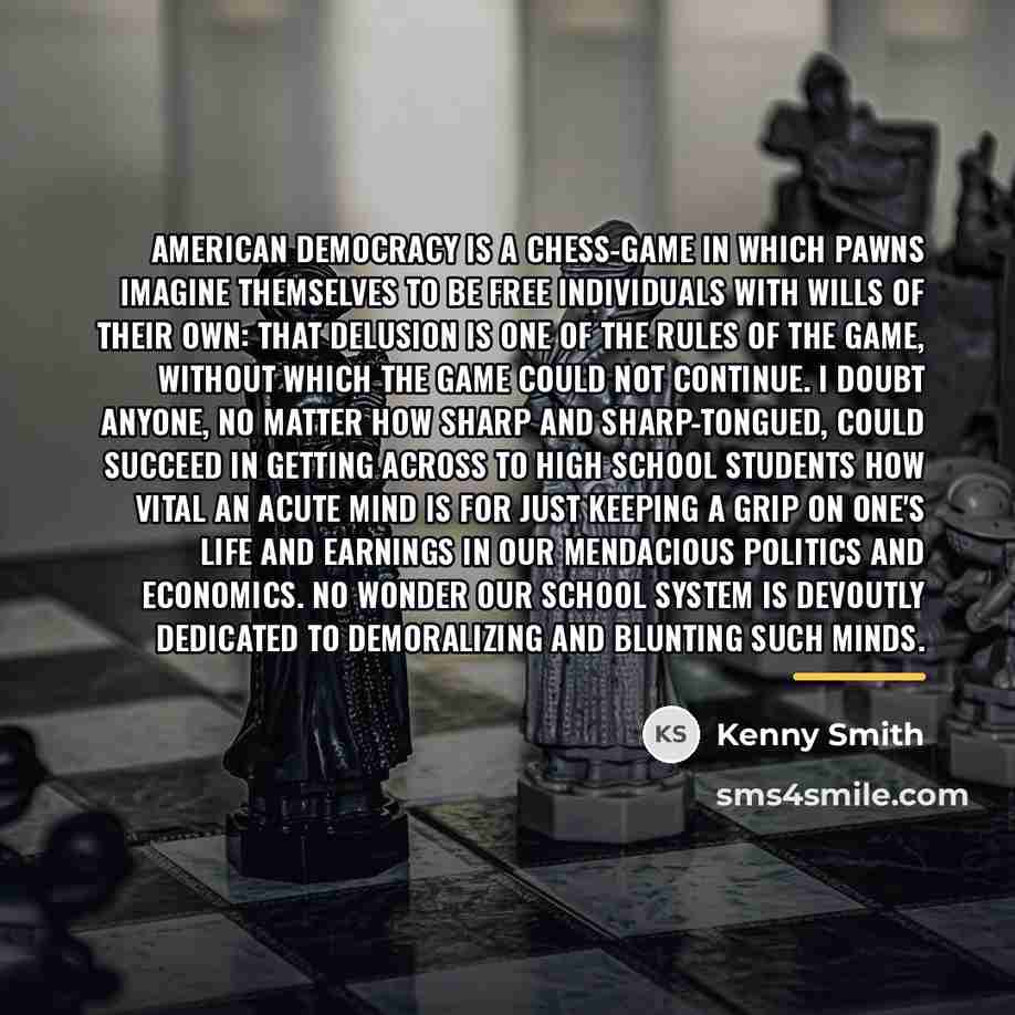 “American democracy is a chess-game in which pawns imagine themselves…” quote by Kenny Smith