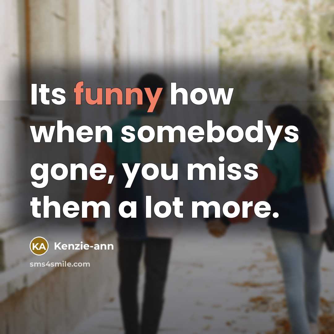 “Its funny how when somebodys gone, you miss them a lot more.” quote by Kenzie-ann