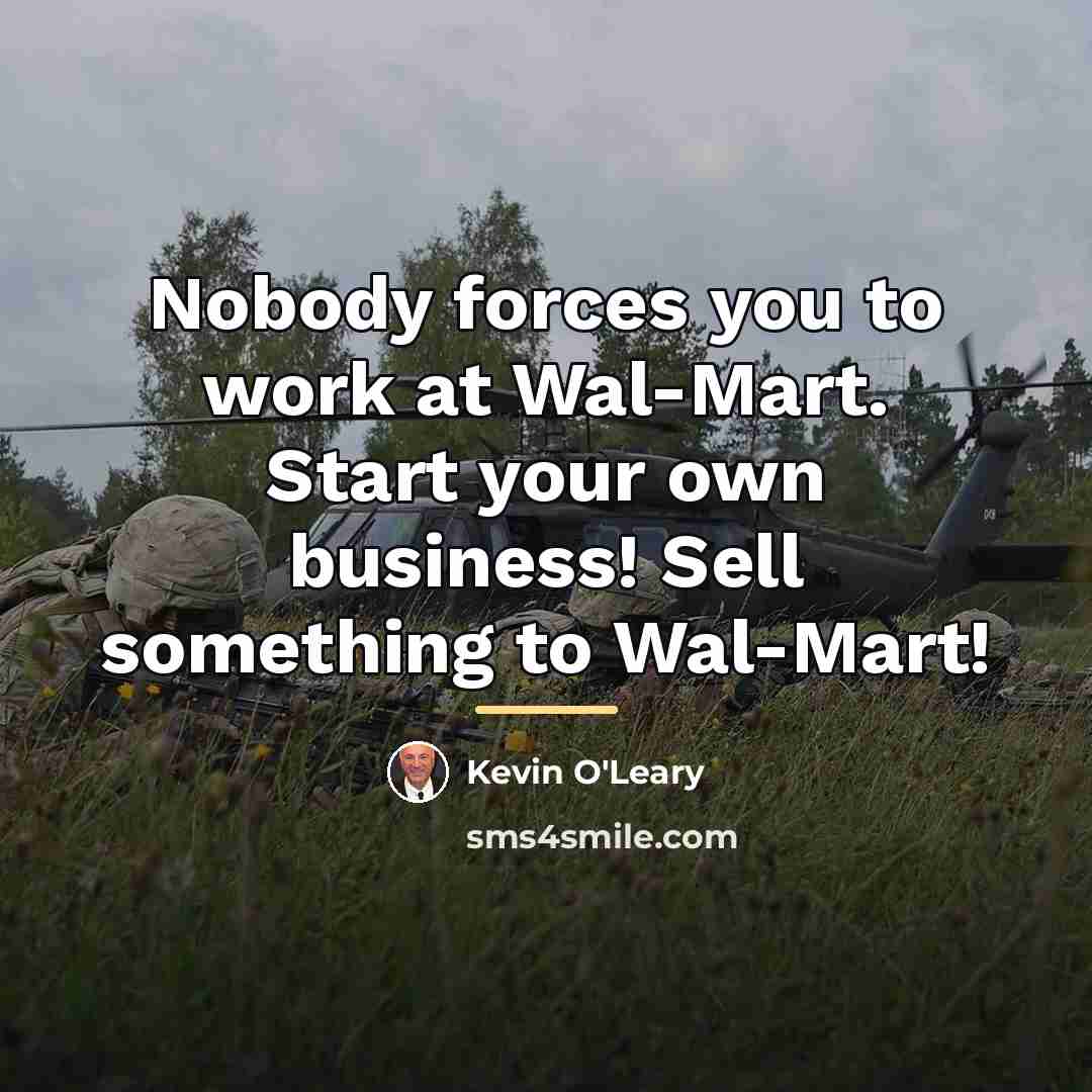 “Nobody forces you to work at Wal-Mart. Start your own…” quote by Kevin O'Leary