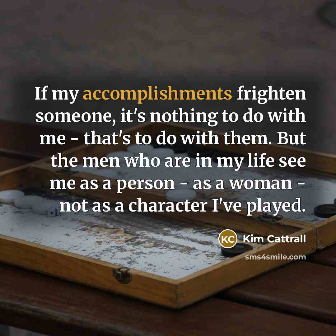 “If my accomplishments frighten someone, it's nothing to do with…” quote by Kim Cattrall