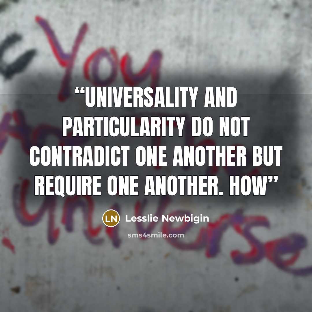 “Universality and particularity do not contradict one another but require one another. How” quote by Lesslie Newbigin
