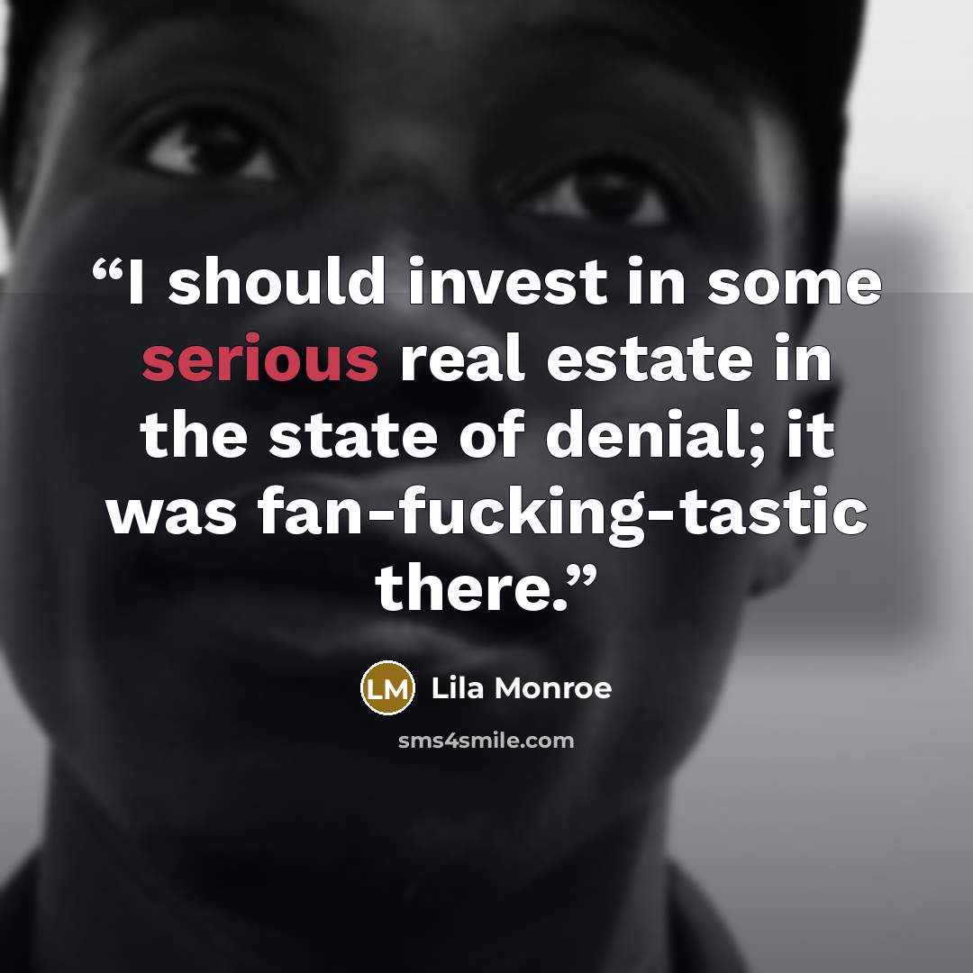 “I should invest in some serious real estate in the state of denial; it was fan-fucking-tastic there.” quote by Lila Monroe