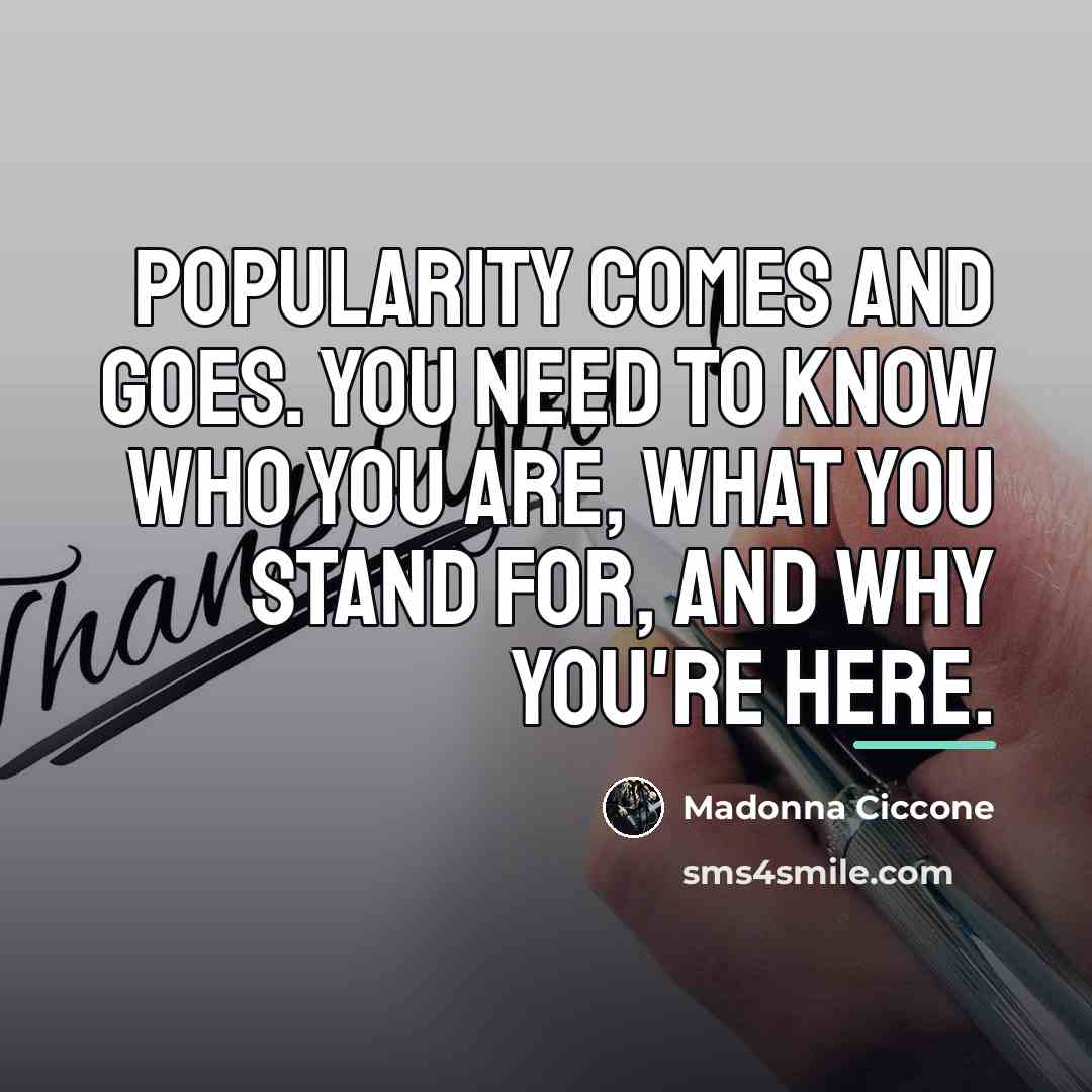 “Popularity comes and goes. You need to know who you…” quote by Madonna Ciccone