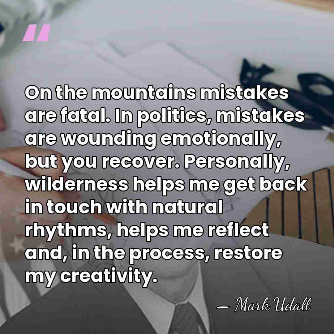 On the mountains mistakes are fatal. In politics, mistakes are wounding emotionally,&hellip; - Mark Udall