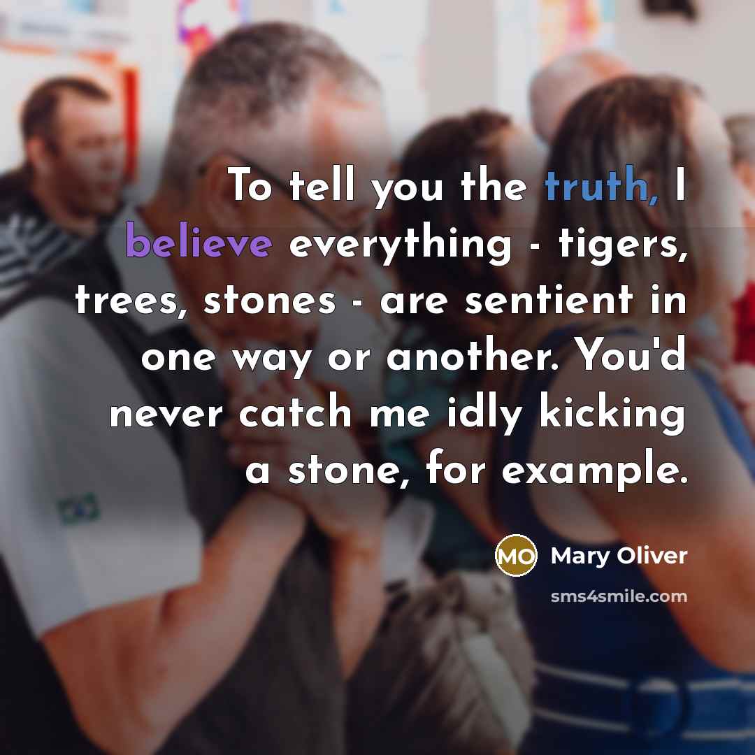 “To tell you the truth, I believe everything - tigers,…” quote by Mary Oliver