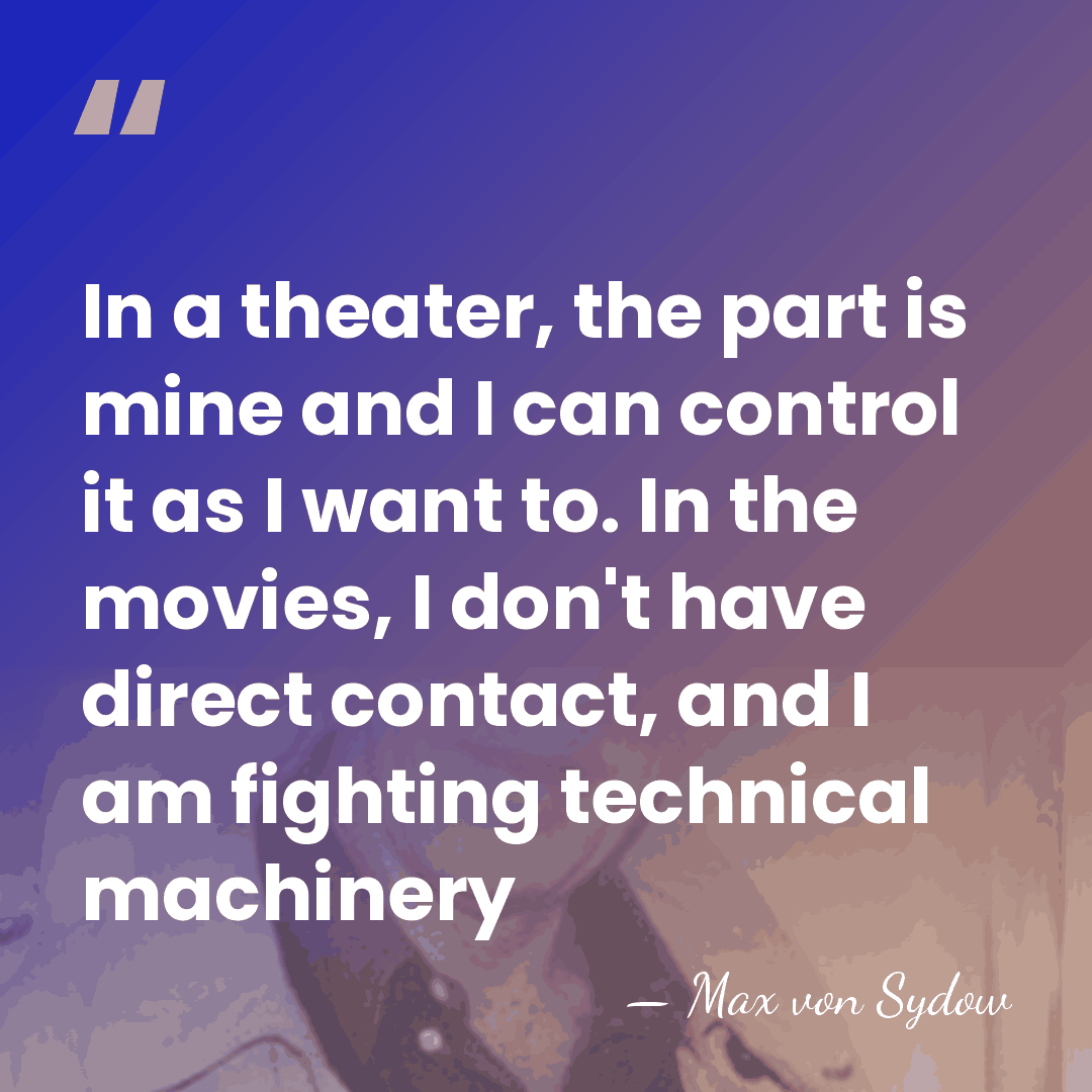In a theater, the part is mine and I can control it&hellip; - Max von Sydow