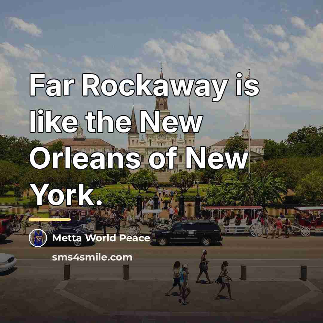 “Far Rockaway is like the New Orleans of New York.…” quote by Metta World Peace