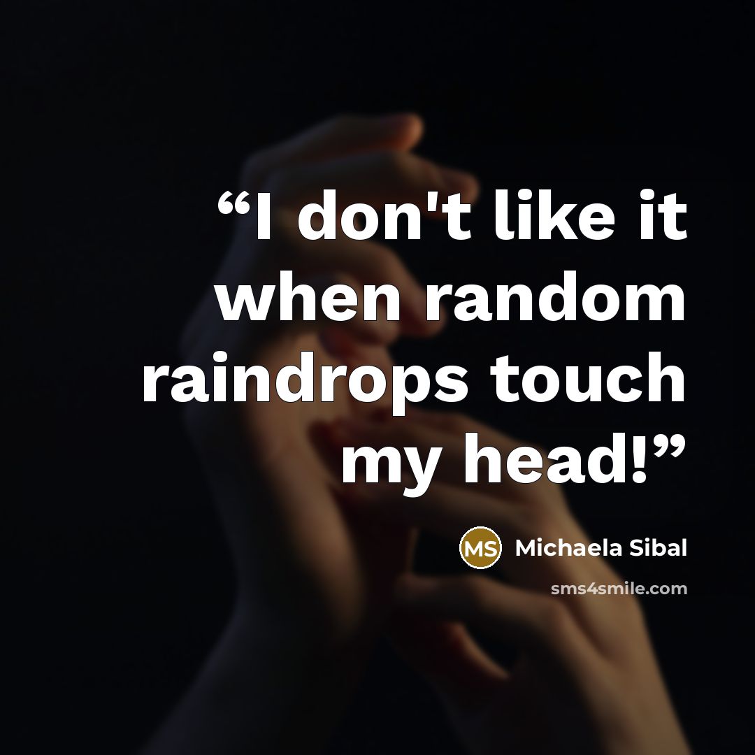 “I don't like it when random raindrops touch my head!” quote by Michaela Sibal