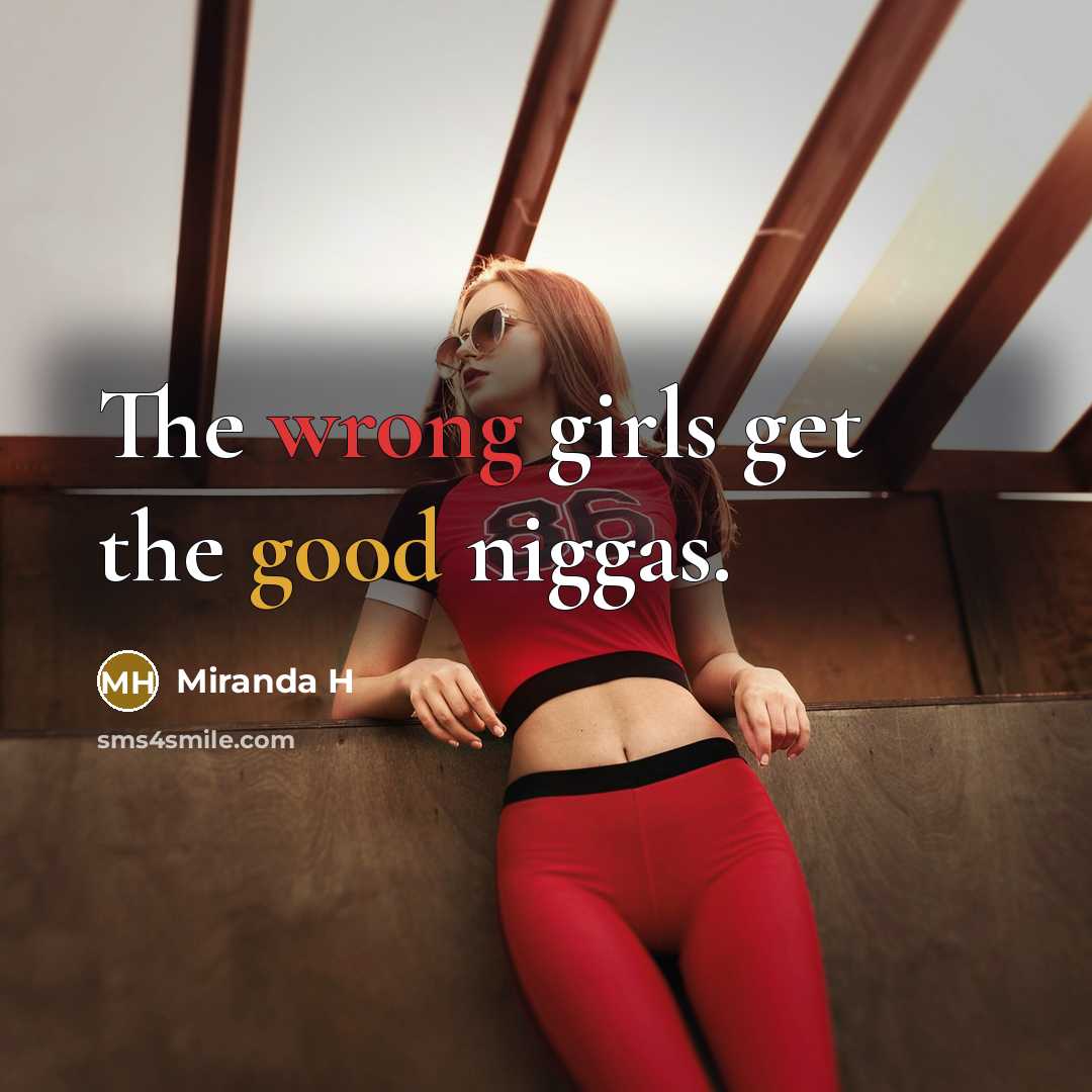 “The wrong girls get the good niggas.” quote by Miranda H