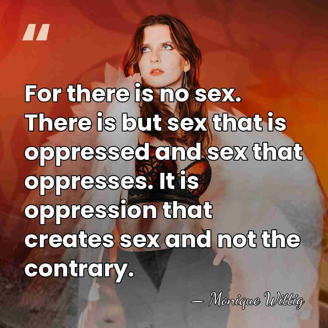 For there is no sex. There is but sex that is oppressed&hellip; - Monique Wittig
