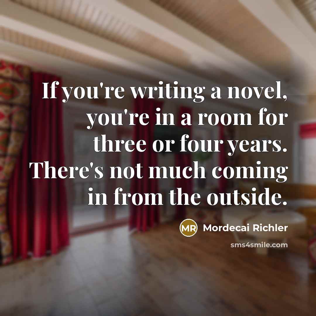 “If you're writing a novel, you're in a room for…” quote by Mordecai Richler