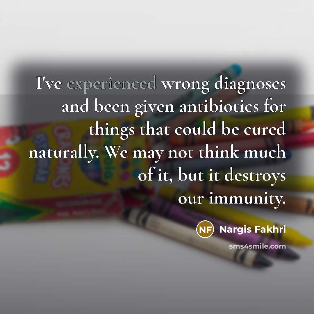 “I've experienced wrong diagnoses and been given antibiotics for things…” quote by Nargis Fakhri