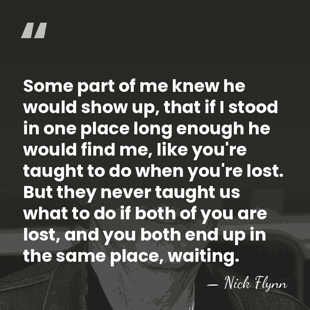 Some part of me knew he would show up, that if I&hellip; - Nick Flynn