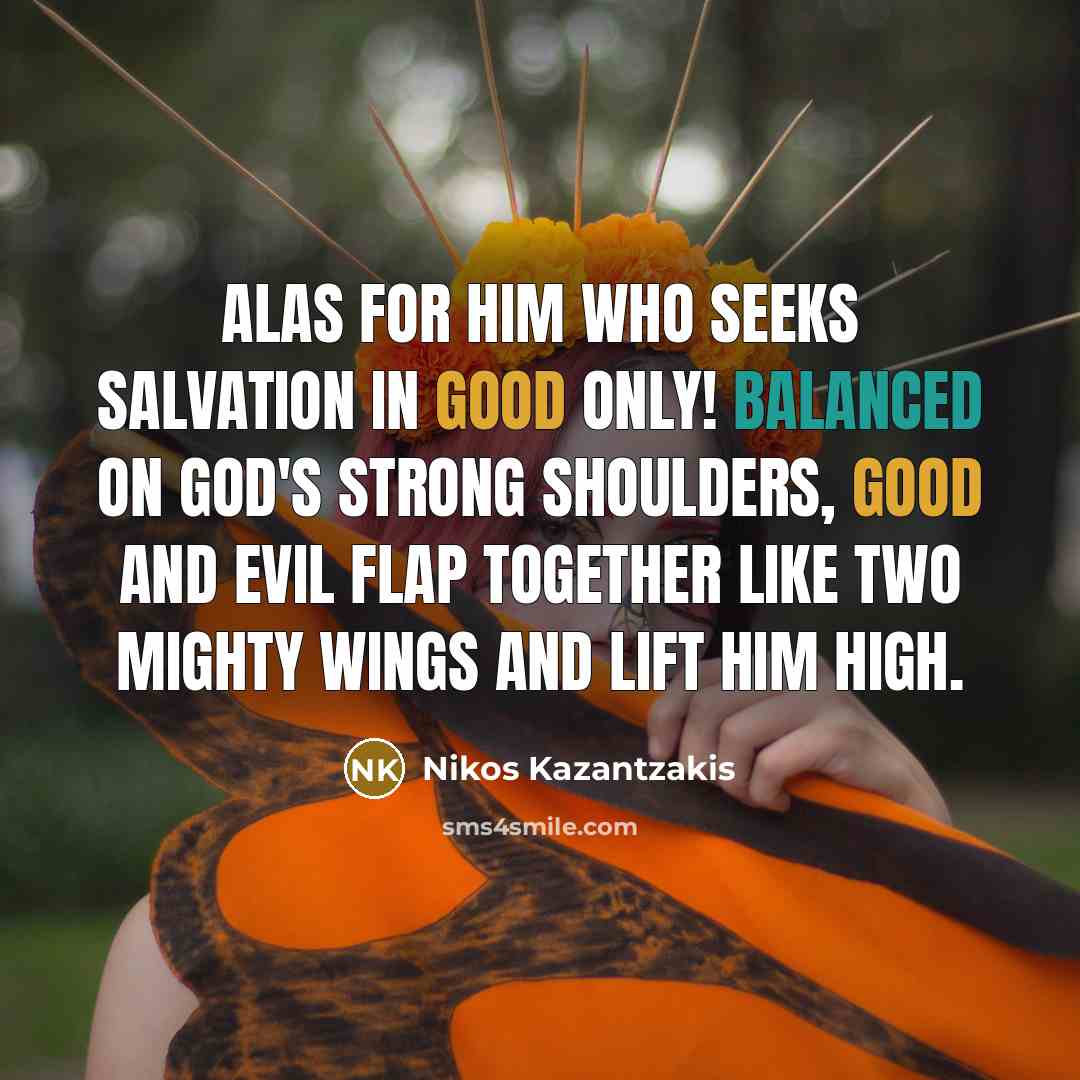 “Alas for him who seeks salvation in good only! Balanced…” quote by Nikos Kazantzakis