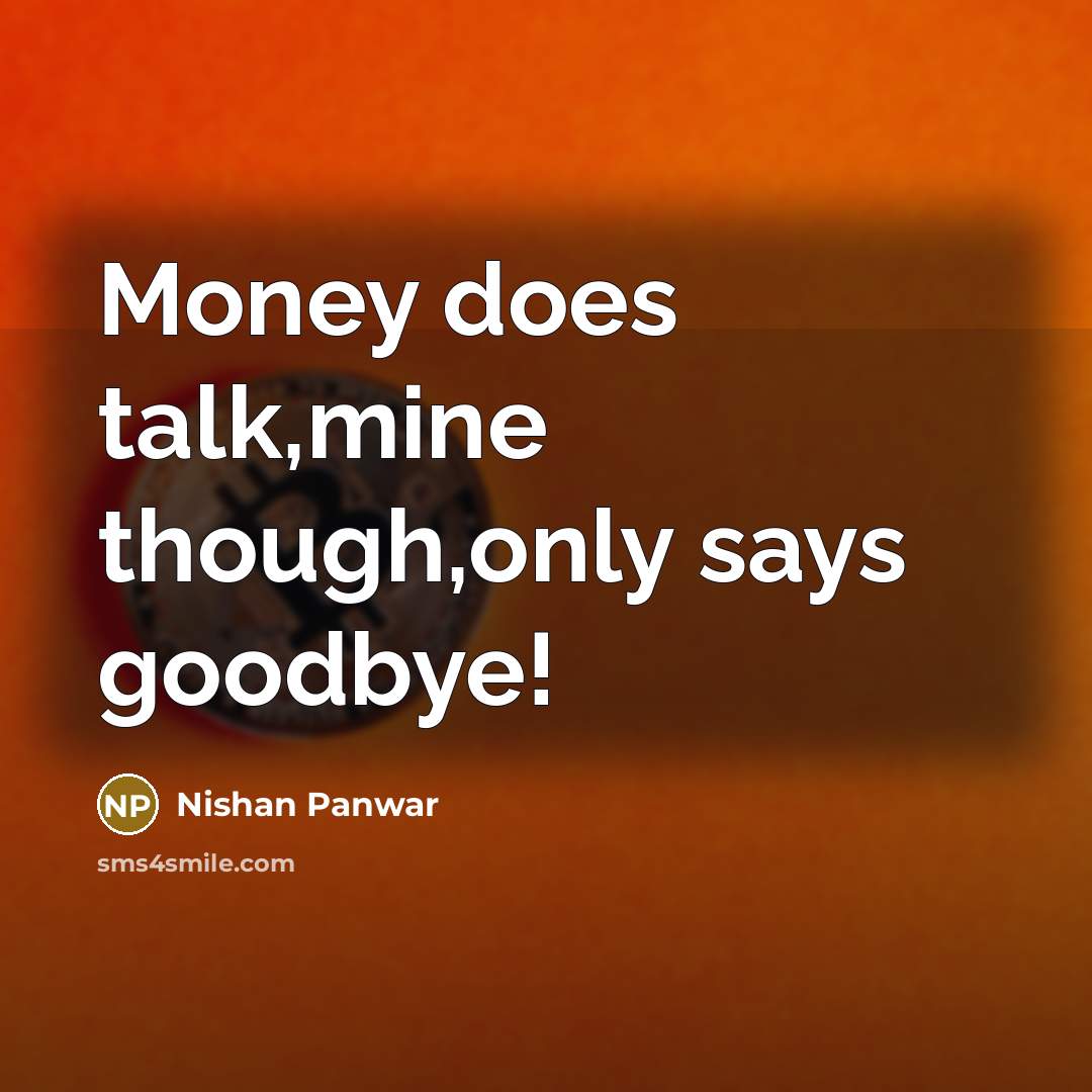 “Money does talk,mine though,only says goodbye!” quote by Nishan Panwar