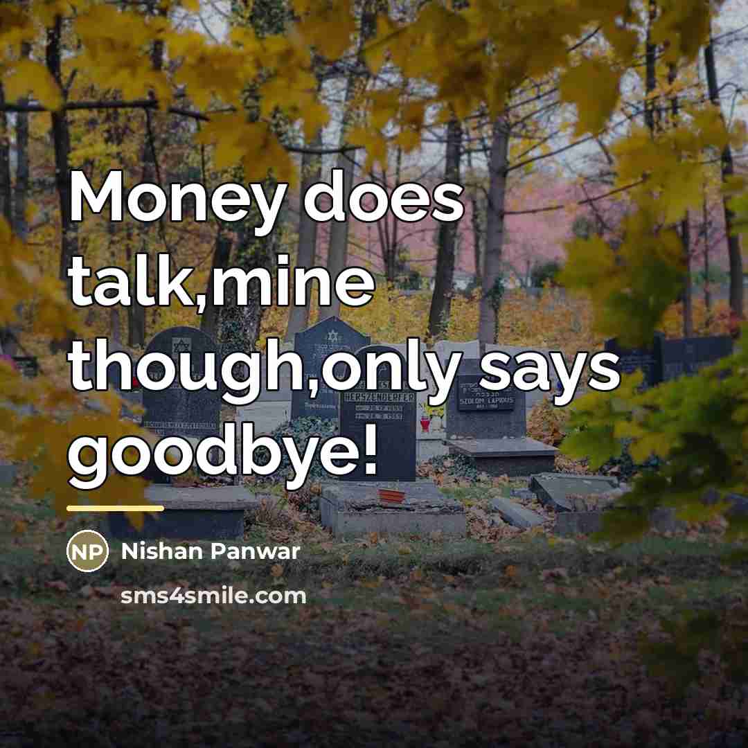 “Money does talk,mine though,only says goodbye!…” quote by Nishan Panwar