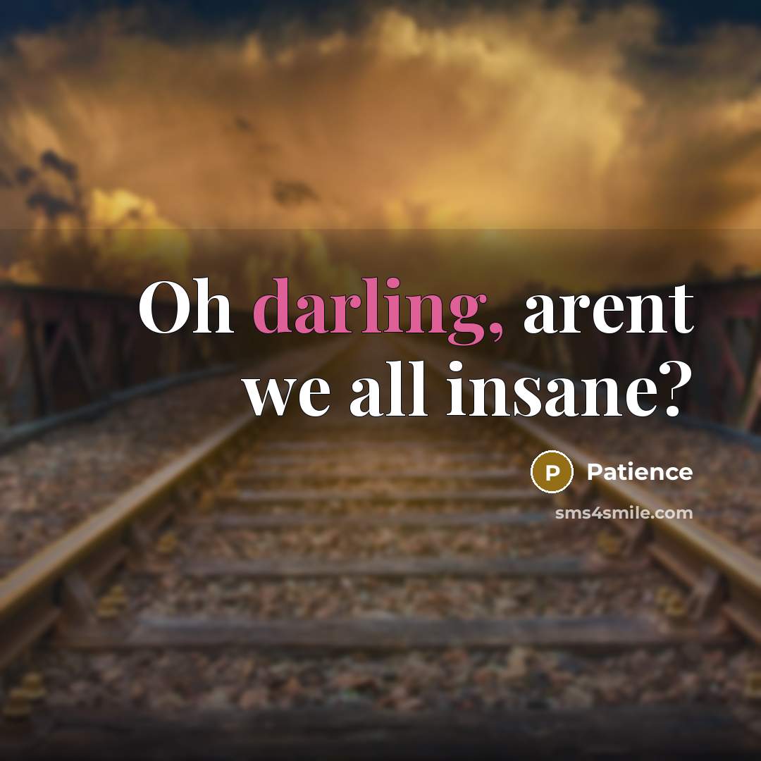 “Oh darling, arent we all insane?” quote by Patience