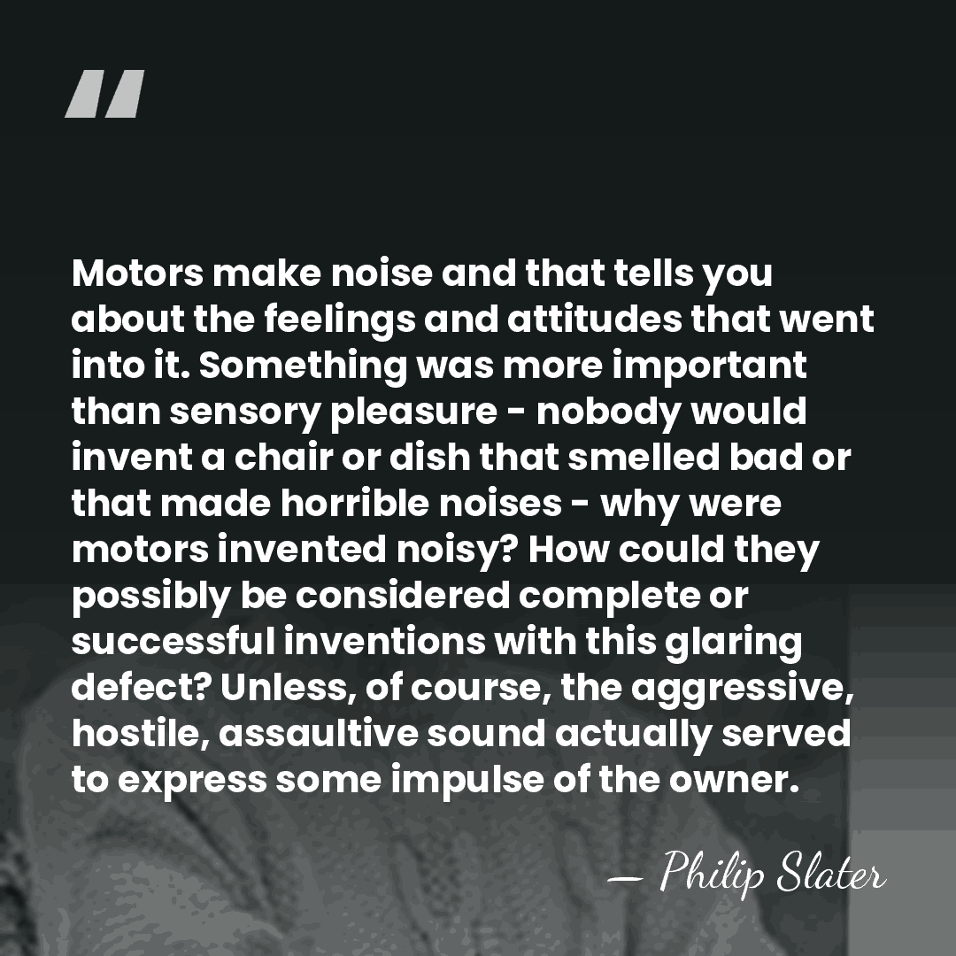 Motors make noise and that tells you about the feelings and attitudes&hellip; - Philip Slater