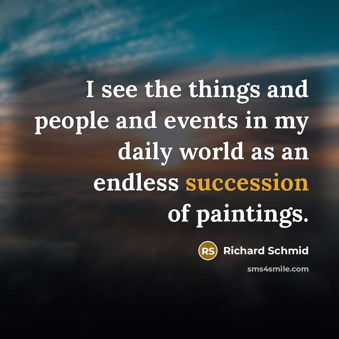 “I see the things and people and events in my daily world as an endless succession of paintings.” quote by Richard Schmid