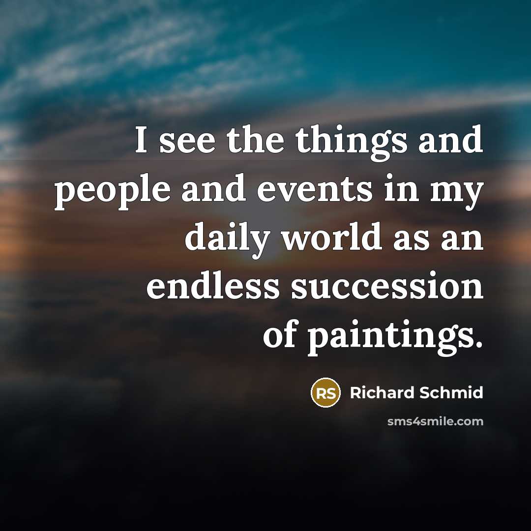 “I see the things and people and events in my…” quote by Richard Schmid