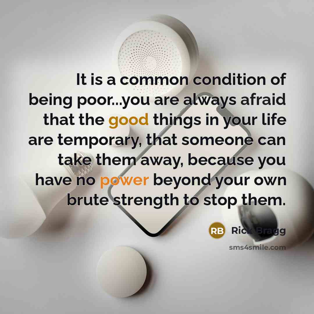 “It is a common condition of being poor...you are always…” quote by Rick Bragg