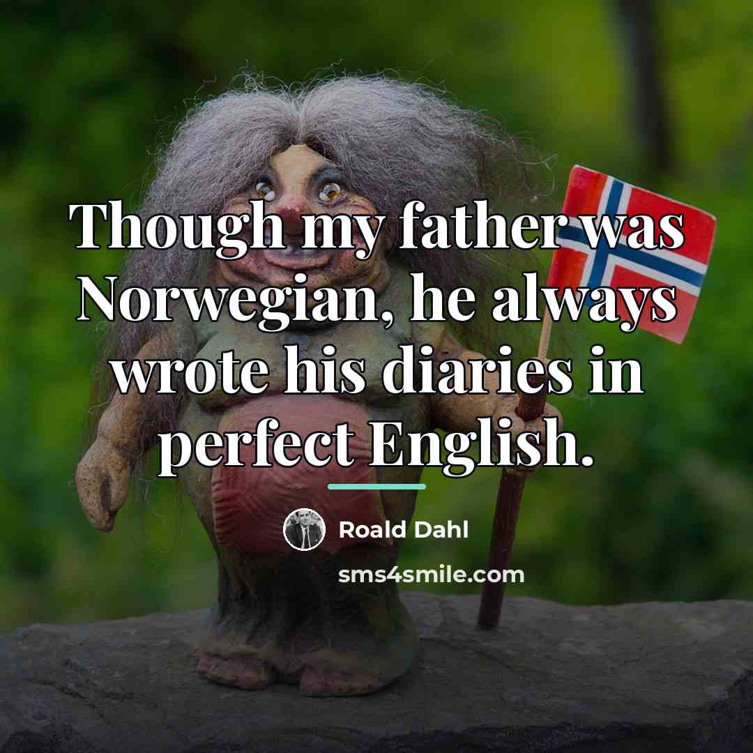 “Though my father was Norwegian, he always wrote his diaries…” quote by Roald Dahl