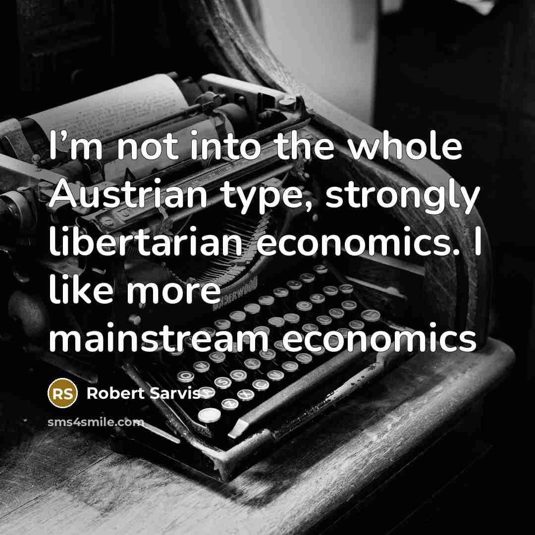 “I’m not into the whole Austrian type, strongly libertarian economics. I like more mainstream economics” quote by Robert Sarvis