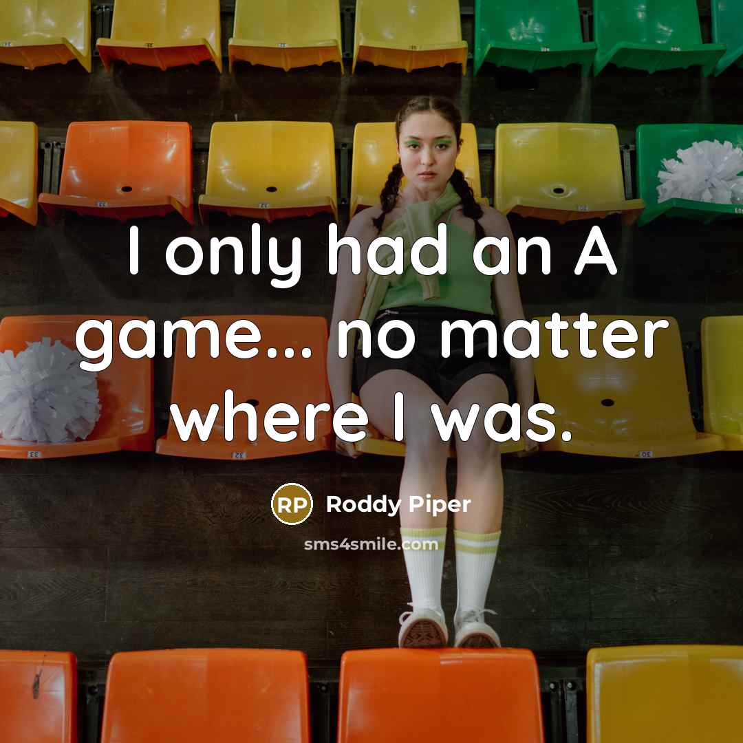 “I only had an A game... no matter where I was.” quote by Roddy Piper