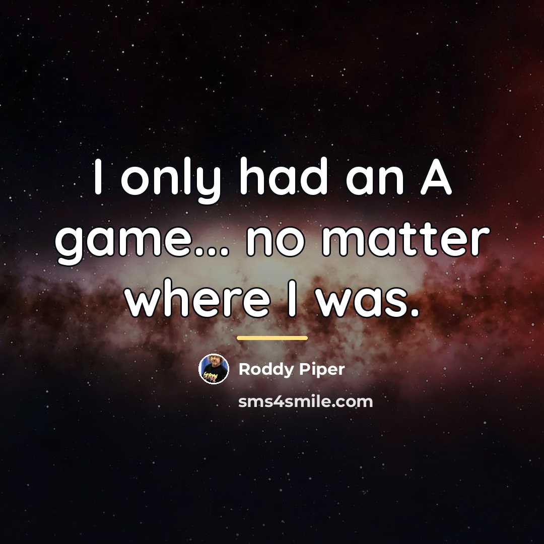 “I only had an A game... no matter where I…” quote by Roddy Piper