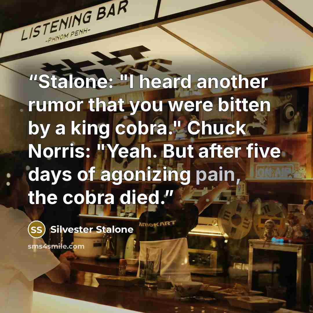 “Stalone: "I heard another rumor that you were bitten by a king cobra." Chuck Norris: "Yeah. But after five days of agonizing pain, the cobra died.” quote by Silvester Stalone