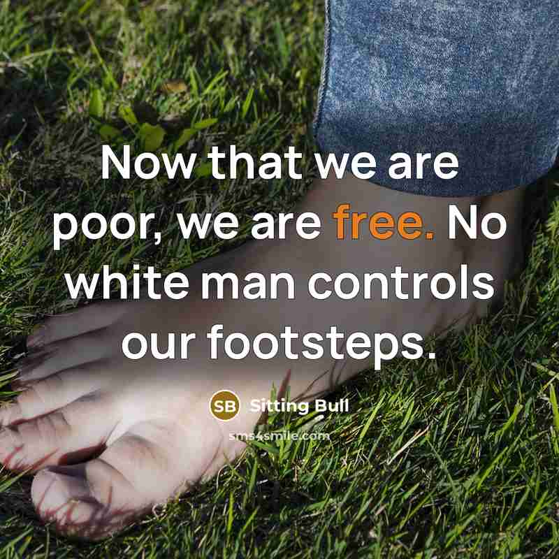 “Now that we are poor, we are free. No white…” quote by Sitting Bull