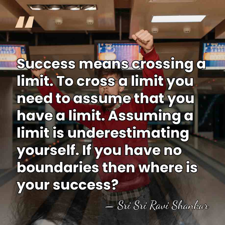 Success means crossing a limit. To cross a limit you need to&hellip; - Sri Sri Ravi Shankar