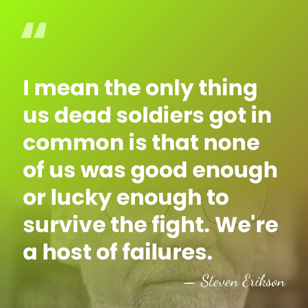 I mean the only thing us dead soldiers got in common is&hellip; - Steven Erikson