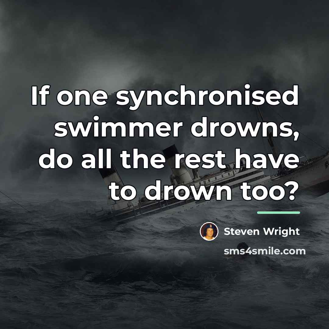 “If one synchronised swimmer drowns, do all the rest have…” quote by Steven Wright