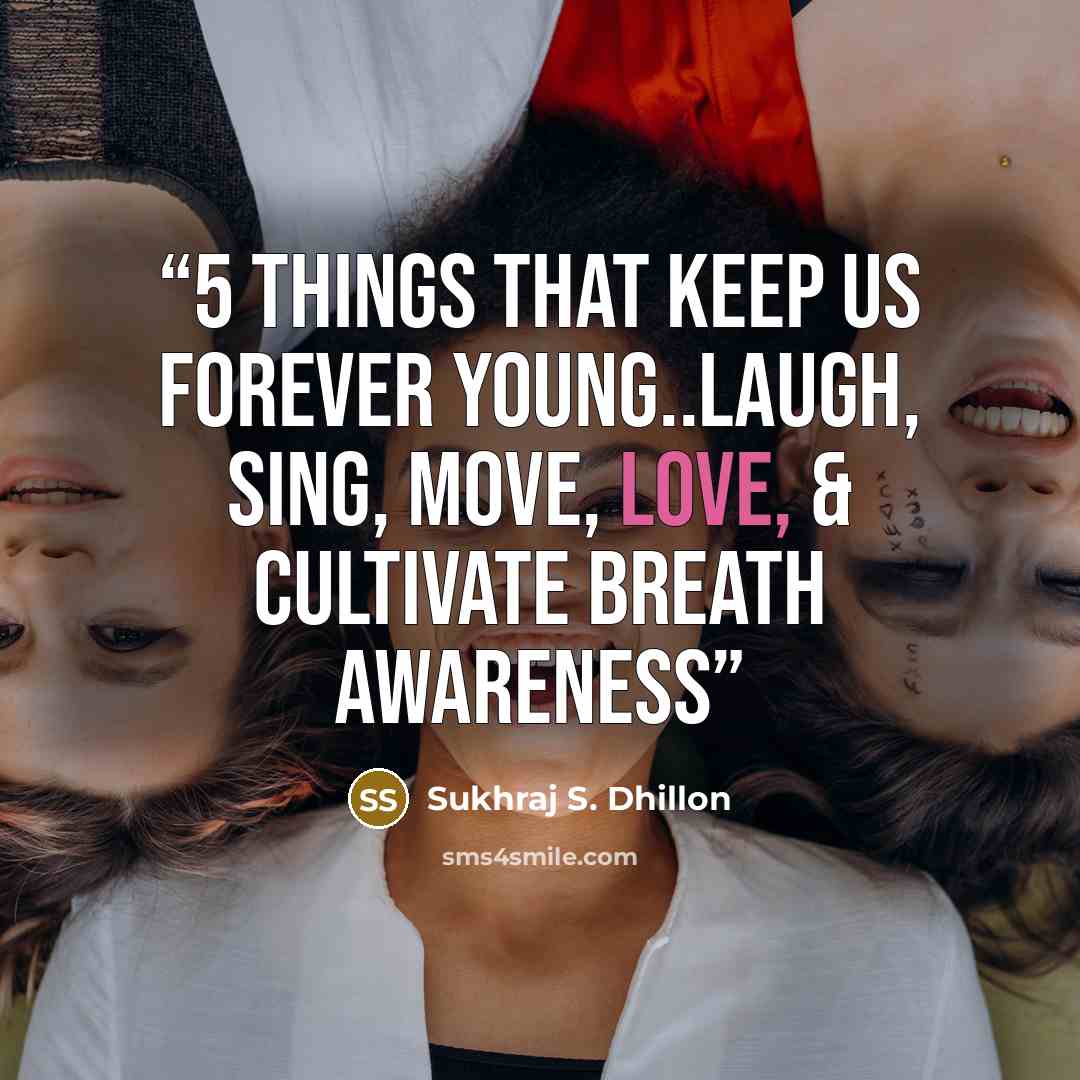 “5 Things That Keep Us Forever Young..Laugh, Sing, Move, Love, & Cultivate breath awareness” quote by Sukhraj S. Dhillon