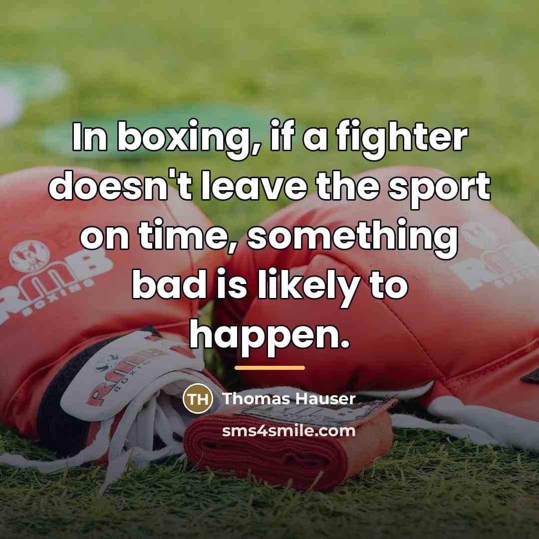 “In boxing, if a fighter doesn't leave the sport on…” quote by Thomas Hauser