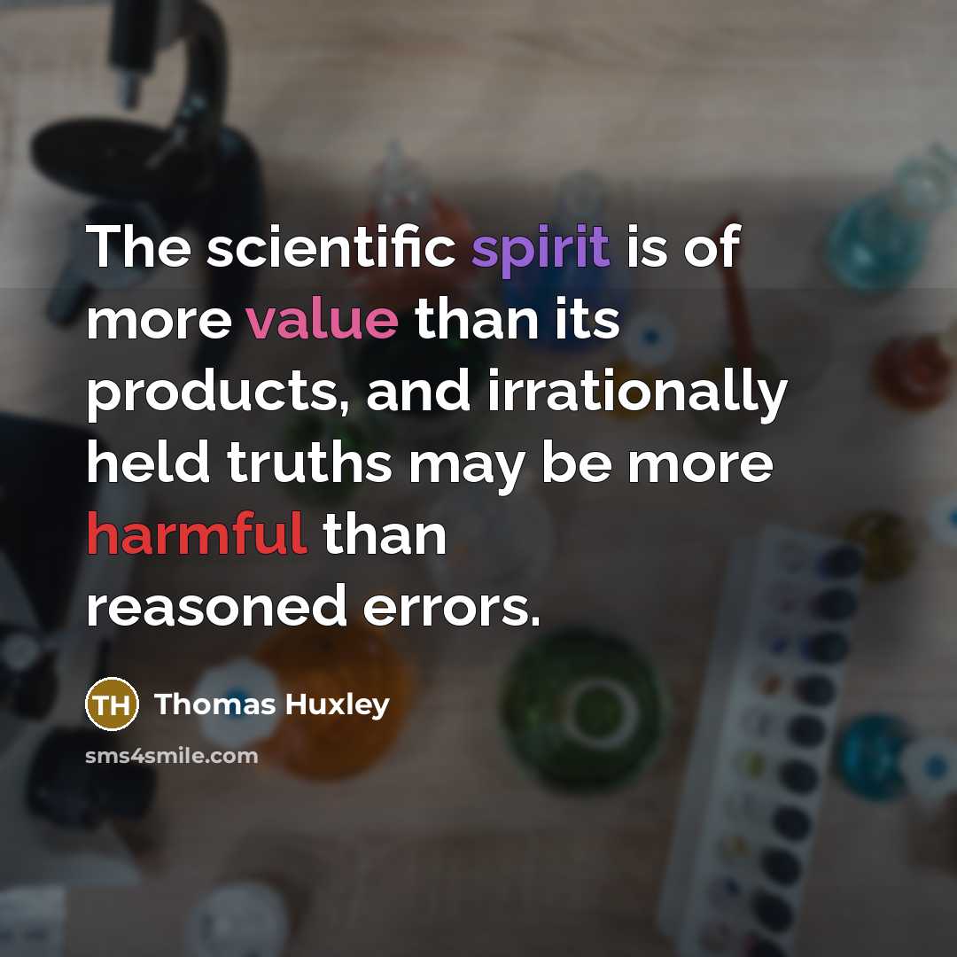 “The scientific spirit is of more value than its products,…” quote by Thomas Huxley